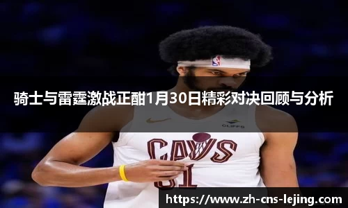 骑士与雷霆激战正酣1月30日精彩对决回顾与分析